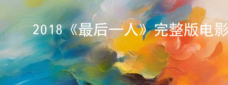 ﻿陈荣信发布﻿2018《最后一人》完整版电影/在线观看/百度云-美剧天堂